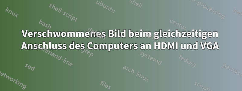 Verschwommenes Bild beim gleichzeitigen Anschluss des Computers an HDMI und VGA