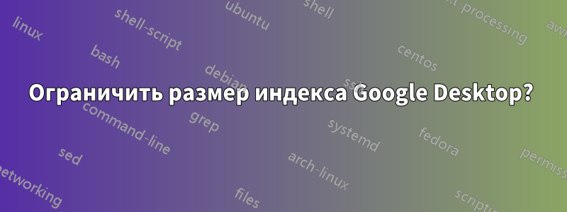 Ограничить размер индекса Google Desktop?