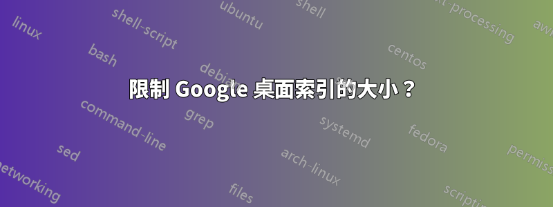 限制 Google 桌面索引的大小？