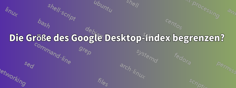 Die Größe des Google Desktop-Index begrenzen?