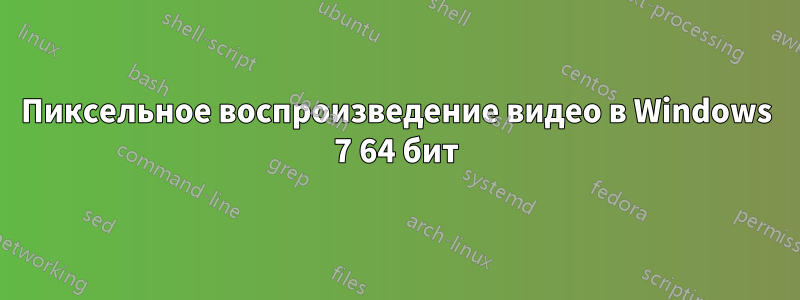 Пиксельное воспроизведение видео в Windows 7 64 бит