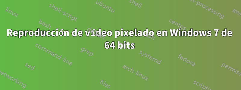 Reproducción de vídeo pixelado en Windows 7 de 64 bits