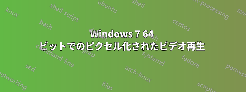 Windows 7 64 ビットでのピクセル化されたビデオ再生