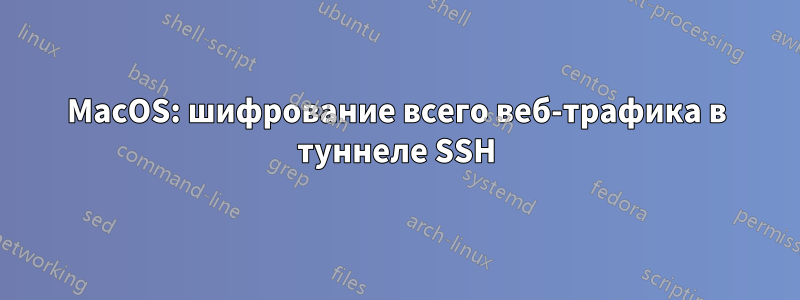 MacOS: шифрование всего веб-трафика в туннеле SSH