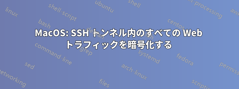 MacOS: SSH トンネル内のすべての Web トラフィックを暗号化する