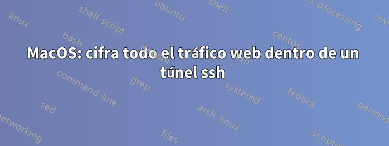 MacOS: cifra todo el tráfico web dentro de un túnel ssh