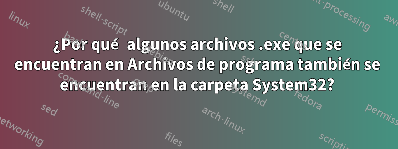 ¿Por qué algunos archivos .exe que se encuentran en Archivos de programa también se encuentran en la carpeta System32?