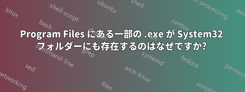 Program Files にある一部の .exe が System32 フォルダーにも存在するのはなぜですか?