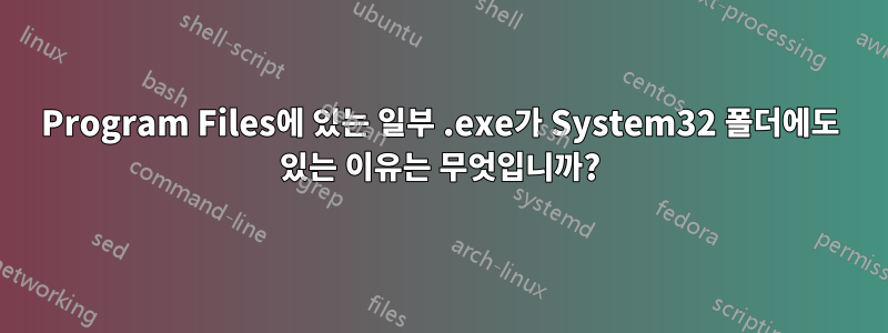 Program Files에 있는 일부 .exe가 System32 폴더에도 있는 이유는 무엇입니까?