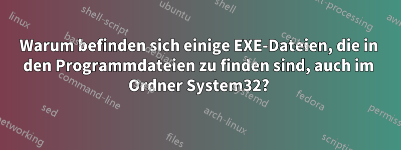 Warum befinden sich einige EXE-Dateien, die in den Programmdateien zu finden sind, auch im Ordner System32?