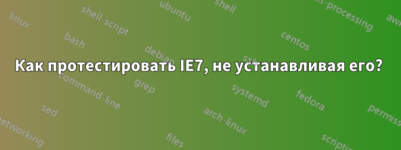 Как протестировать IE7, не устанавливая его?