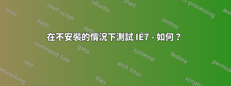 在不安裝的情況下測試 IE7 - 如何？