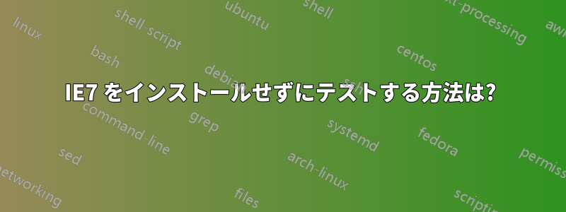 IE7 をインストールせずにテストする方法は?