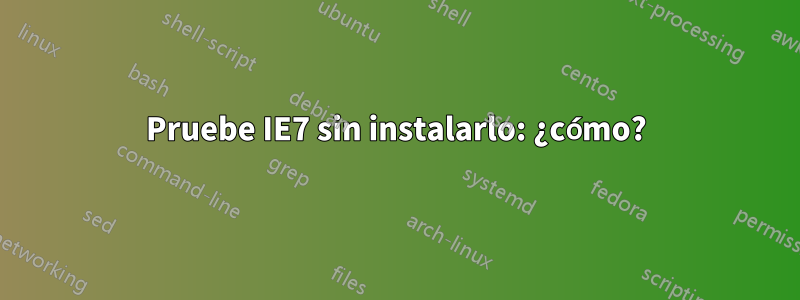 Pruebe IE7 sin instalarlo: ¿cómo?