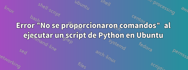 Error "No se proporcionaron comandos" al ejecutar un script de Python en Ubuntu