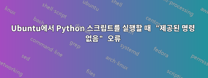 Ubuntu에서 Python 스크립트를 실행할 때 "제공된 명령 없음" 오류