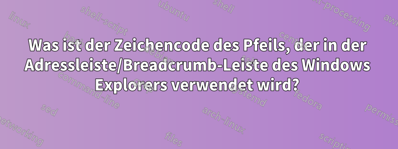 Was ist der Zeichencode des Pfeils, der in der Adressleiste/Breadcrumb-Leiste des Windows Explorers verwendet wird?