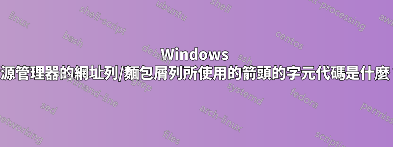 Windows 資源管理器的網址列/麵包屑列所使用的箭頭的字元代碼是什麼？