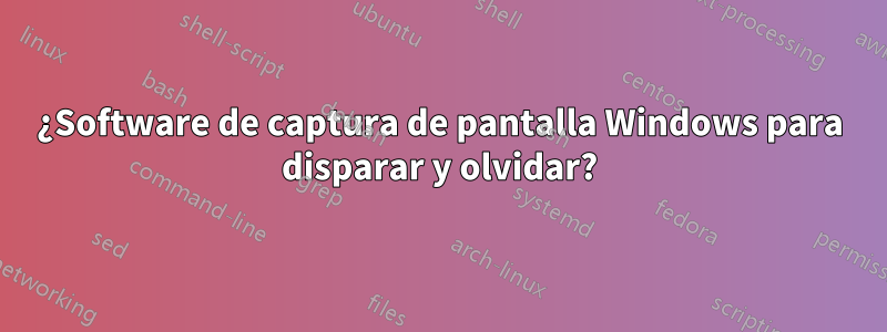 ¿Software de captura de pantalla Windows para disparar y olvidar?