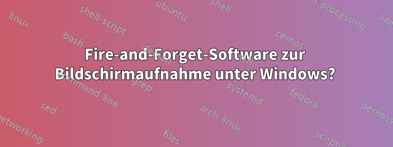 Fire-and-Forget-Software zur Bildschirmaufnahme unter Windows?