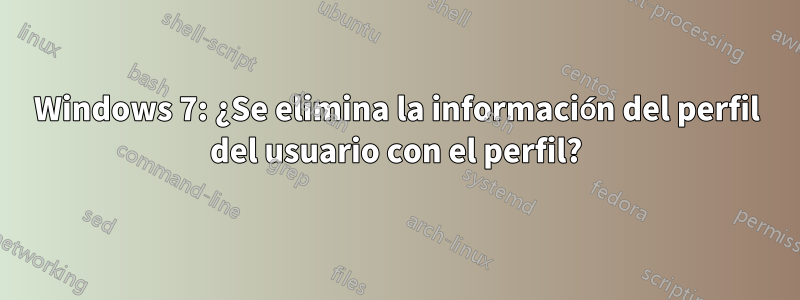 Windows 7: ¿Se elimina la información del perfil del usuario con el perfil?