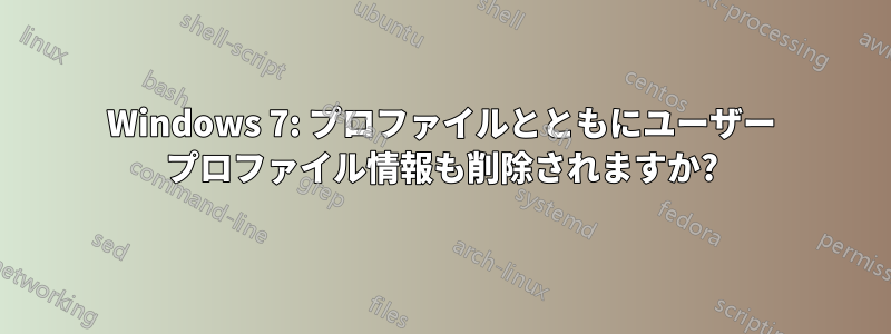 Windows 7: プロファイルとともにユーザー プロファイル情報も削除されますか?