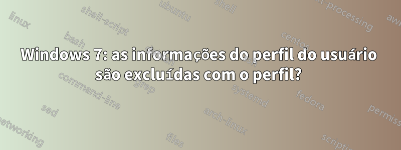 Windows 7: as informações do perfil do usuário são excluídas com o perfil?