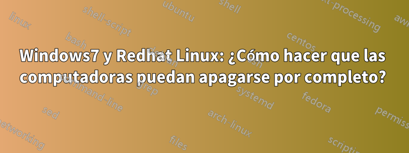 Windows7 y Redhat Linux: ¿Cómo hacer que las computadoras puedan apagarse por completo?