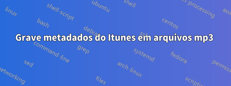 Grave metadados do Itunes em arquivos mp3