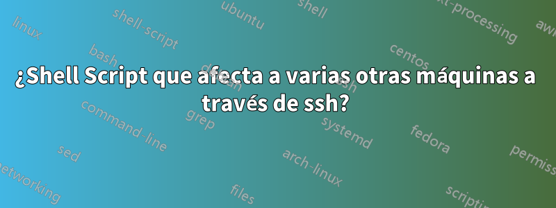 ¿Shell Script que afecta a varias otras máquinas a través de ssh?