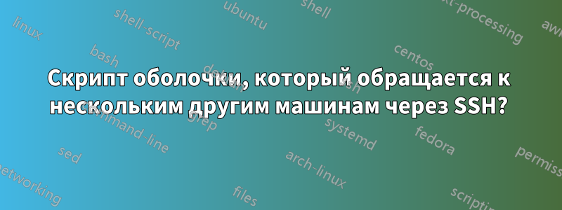 Скрипт оболочки, который обращается к нескольким другим машинам через SSH?