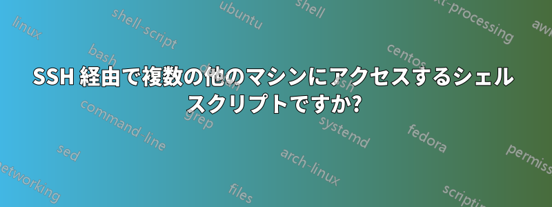 SSH 経由で複数の他のマシンにアクセスするシェル スクリプトですか?