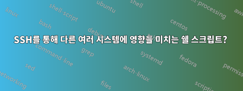 SSH를 통해 다른 여러 시스템에 영향을 미치는 쉘 스크립트?