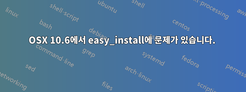 OSX 10.6에서 easy_install에 문제가 있습니다.