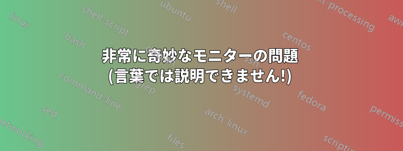 非常に奇妙なモニターの問題 (言葉では説明できません!)