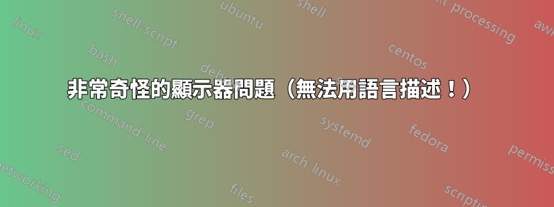 非常奇怪的顯示器問題（無法用語言描述！）