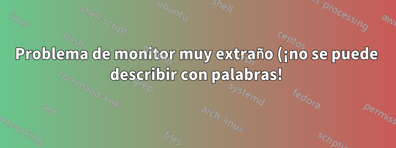 Problema de monitor muy extraño (¡no se puede describir con palabras!)