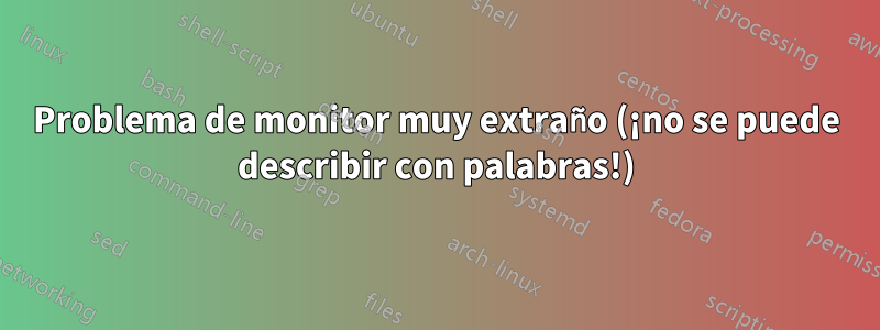 Problema de monitor muy extraño (¡no se puede describir con palabras!)