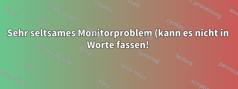 Sehr seltsames Monitorproblem (kann es nicht in Worte fassen!)