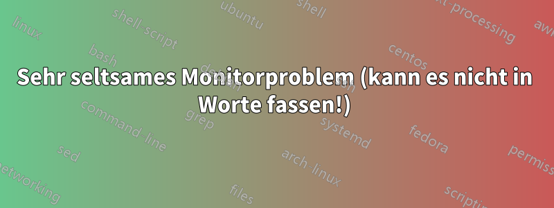 Sehr seltsames Monitorproblem (kann es nicht in Worte fassen!)