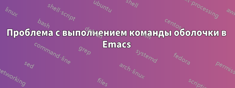 Проблема с выполнением команды оболочки в Emacs