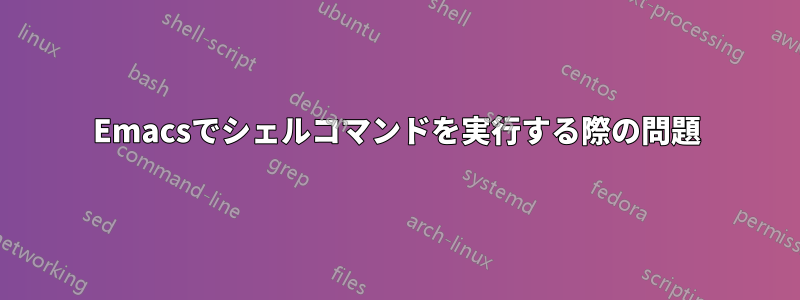 Emacsでシェルコマンドを実行する際の問題