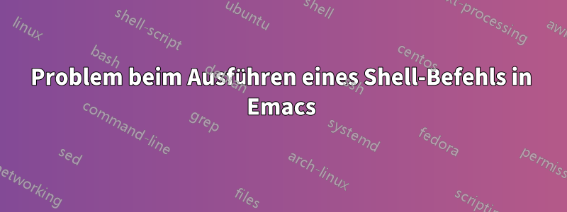 Problem beim Ausführen eines Shell-Befehls in Emacs