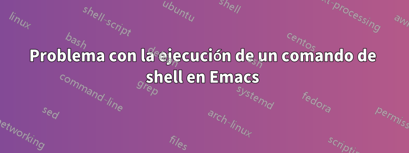 Problema con la ejecución de un comando de shell en Emacs