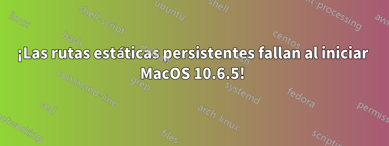 ¡Las rutas estáticas persistentes fallan al iniciar MacOS 10.6.5!