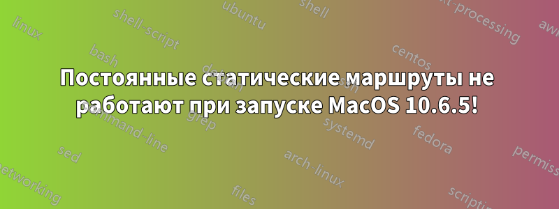 Постоянные статические маршруты не работают при запуске MacOS 10.6.5!