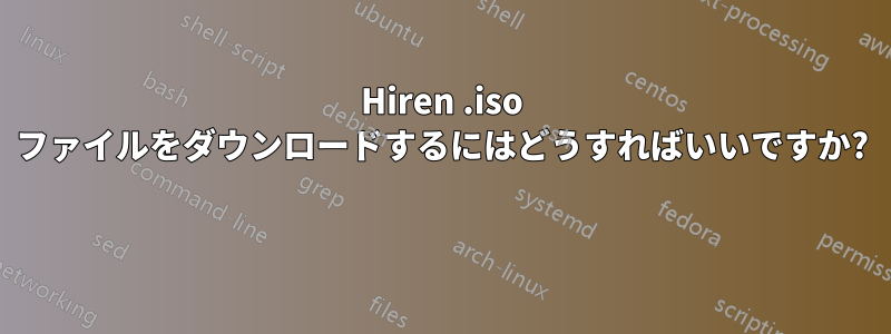 Hiren .iso ファイルをダウンロードするにはどうすればいいですか? 