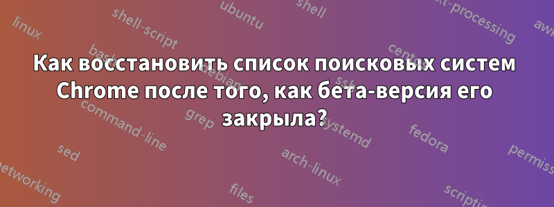 Как восстановить список поисковых систем Chrome после того, как бета-версия его закрыла?