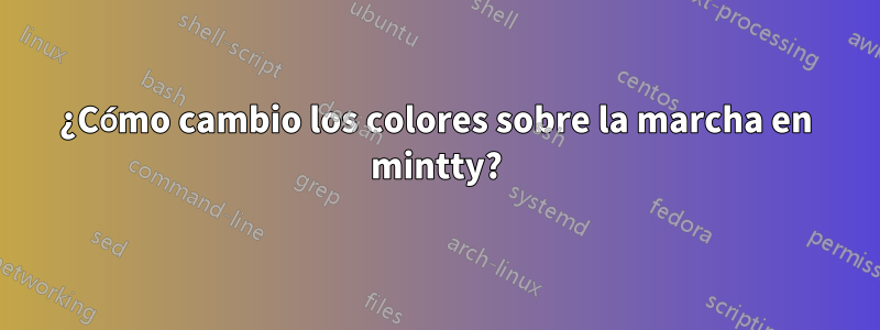 ¿Cómo cambio los colores sobre la marcha en mintty?