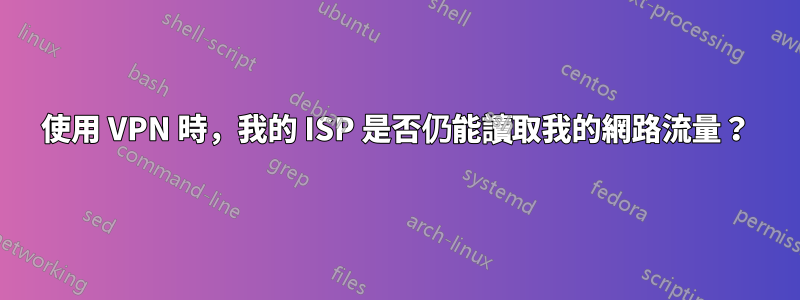 使用 VPN 時，我的 ISP 是否仍能讀取我的網路流量？